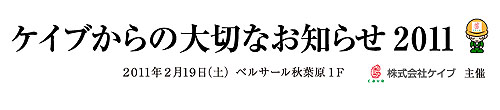 画像ギャラリー No.001のサムネイル画像 / 2011年のケイブが分かるイベント「ケイブからの大切なお知らせ 2011」2月19日に開催。イベントに参加して最新情報を手に入れよう